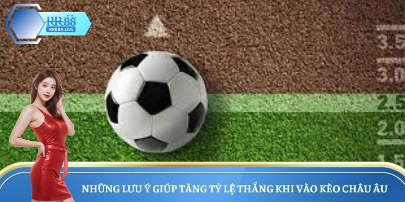 Những lưu ý giúp tăng tỷ lệ thắng khi vào kèo Châu Âu 